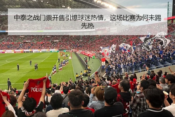 中泰之战门票开售引爆球迷热情，这场比赛为何未踢先热